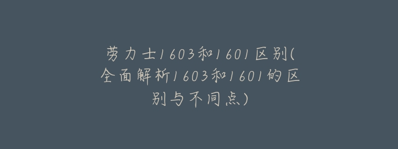 劳力士1603和1601区别(全面解析1603和1601的区别与不同点)-名表号 劳力士1603和1601区别(全面解析1603和1601的区别与不同点)