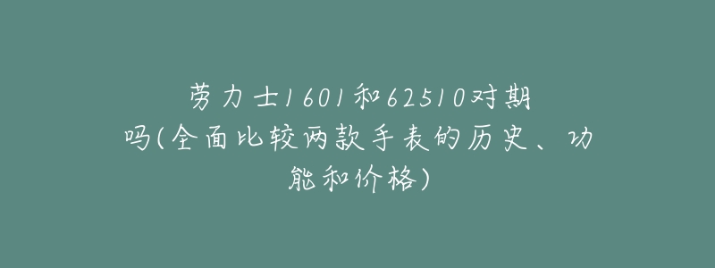 劳力士1601和62510对期吗(全面比较两款手表的历史、功能和价格)-名表号 劳力士1601和62510对期吗(全面比较两款手表的历史、功能和价格)
