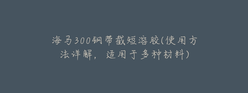 海马300钢带截短溶胶(使用方法详解,适用于多种材料)-名表号 海马300钢带截短溶胶(使用方法详解,适用于多种材料)