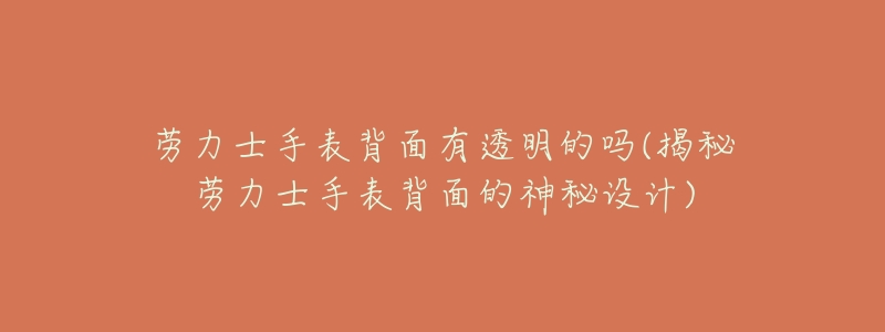 劳力士手表背面有透明的吗(揭秘劳力士手表背面的神秘设计)-名表号 劳力士手表背面有透明的吗(揭秘劳力士手表背面的神秘设计)