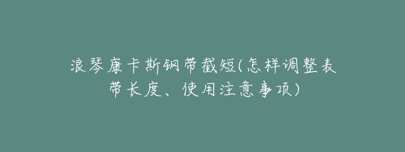 浪琴康卡斯钢带截短(怎样调整表带长度、使用注意事项)-名表号 浪琴康卡斯钢带截短(怎样调整表带长度、使用注意事项)
