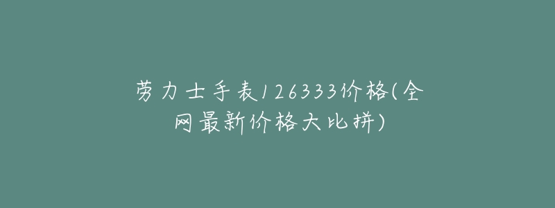 劳力士手表126333价格(全网最新价格大比拼)-名表号 劳力士手表126333价格(全网最新价格大比拼)