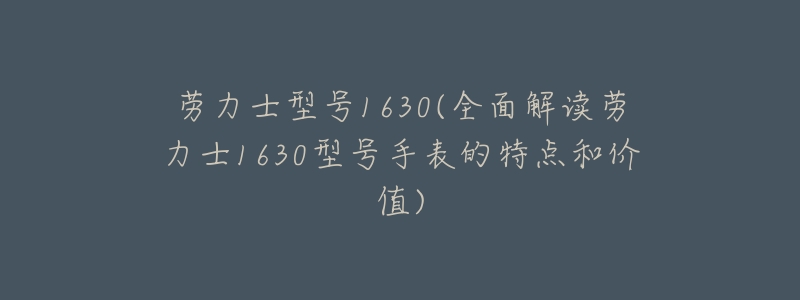 劳力士型号1630(全面解读劳力士1630型号手表的特点和价值)-名表号 劳力士型号1630(全面解读劳力士1630型号手表的特点和价值)