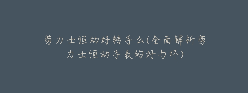 劳力士恒动好转手么(全面解析劳力士恒动手表的好与坏)-名表号 劳力士恒动好转手么(全面解析劳力士恒动手表的好与坏)