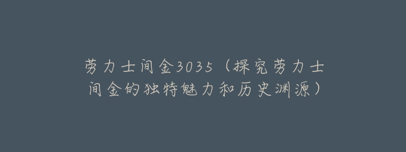 劳力士间金3035(探究劳力士间金的独特魅力和历史渊源)-名表号 劳力士间金3035(探究劳力士间金的独特魅力和历史渊源)
