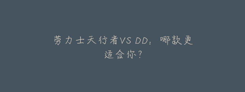 劳力士天行者VS DD:哪款更适合你?-名表号 劳力士天行者VS DD:哪款更适合你?