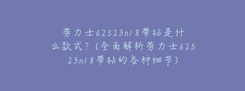 劳力士62523n18带钻是什么款式？(全面解析劳力士62523n18带钻的各种细节)