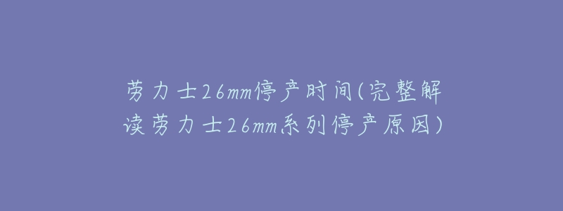 劳力士26mm停产时间(完整解读劳力士26mm系列停产原因)-名表号 劳力士26mm停产时间(完整解读劳力士26mm系列停产原因)