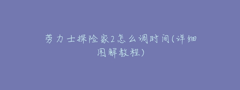 劳力士探险家2怎么调时间(详细图解教程)-名表号 劳力士探险家2怎么调时间(详细图解教程)