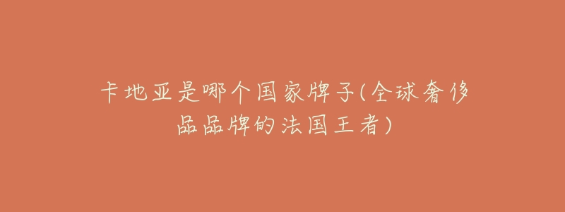 卡地亚是哪个国家牌子(全球奢侈品品牌的法国王者)-名表号 卡地亚是哪个国家牌子(全球奢侈品品牌的法国王者)