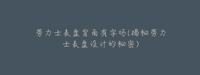 劳力士表盘背面有字吗(揭秘劳力士表盘设计的秘密)-名表号 劳力士表盘背面有字吗(揭秘劳力士表盘设计的秘密)