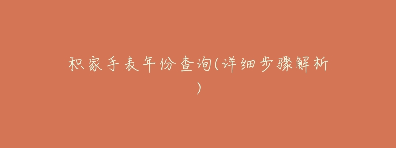 积家手表年份查询(详细步骤解析)-名表号 积家手表年份查询(详细步骤解析)