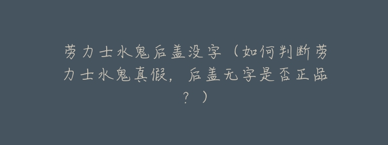劳力士水鬼后盖没字(如何判断劳力士水鬼真假,后盖无字是否正品?)-名表号 劳力士水鬼后盖没字(如何判断劳力士水鬼真假,后盖无字是否正品?)