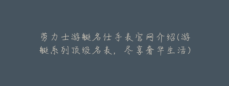 劳力士游艇名仕手表官网介绍(游艇系列顶级名表,尽享奢华生活)-名表号 劳力士游艇名仕手表官网介绍(游艇系列顶级名表,尽享奢华生活)