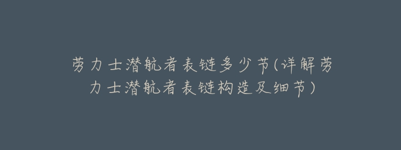 劳力士潜航者表链多少节(详解劳力士潜航者表链构造及细节)-名表号 劳力士潜航者表链多少节(详解劳力士潜航者表链构造及细节)