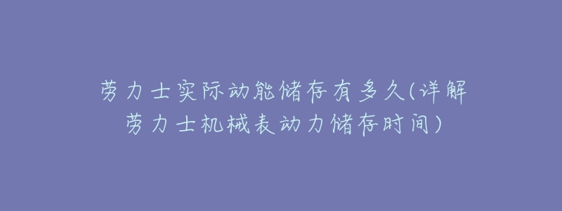 劳力士实际动能储存有多久(详解劳力士机械表动力储存时间)-名表号 劳力士实际动能储存有多久(详解劳力士机械表动力储存时间)