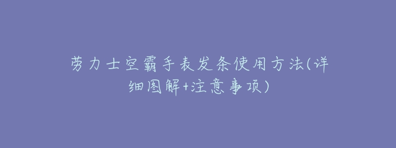 劳力士空霸手表发条使用方法(详细图解+注意事项)-名表号 劳力士空霸手表发条使用方法(详细图解+注意事项)