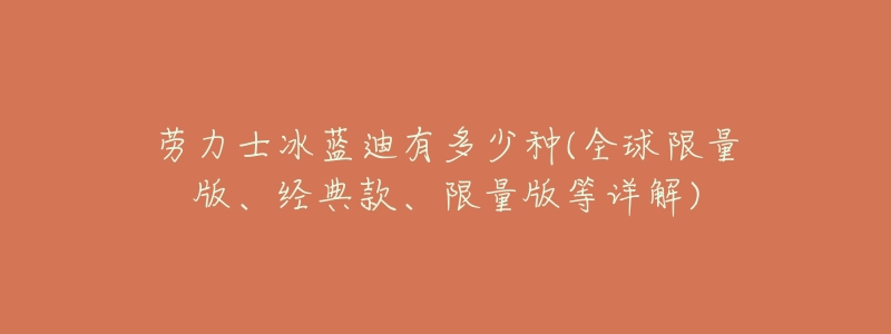 劳力士冰蓝迪有多少种(全球限量版、经典款、限量版等详解)-名表号 劳力士冰蓝迪有多少种(全球限量版、经典款、限量版等详解)