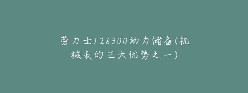 劳力士126300动力储备(机械表的三大优势之一)-名表号 劳力士126300动力储备(机械表的三大优势之一)