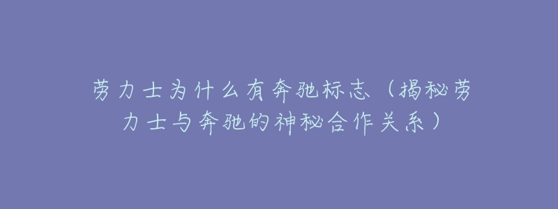 劳力士为什么有奔驰标志(揭秘劳力士与奔驰的神秘合作关系)-名表号 劳力士为什么有奔驰标志(揭秘劳力士与奔驰的神秘合作关系)