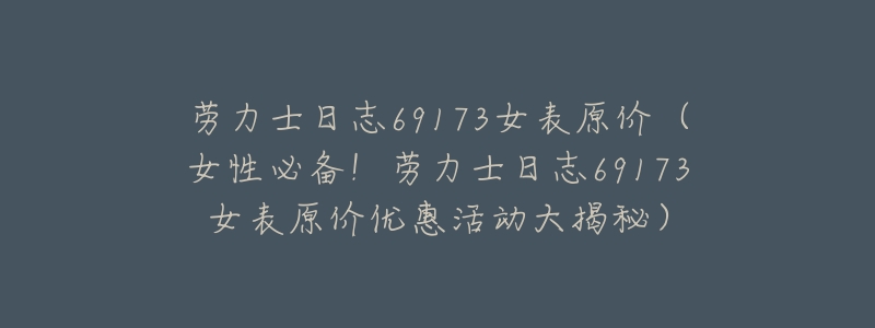 劳力士日志69173女表原价（女性必备！劳力士日志69173女表原价优惠活动大揭秘）