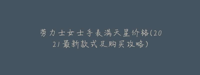 劳力士女士手表满天星价格(2021最新款式及购买攻略)-名表号 劳力士女士手表满天星价格(2021最新款式及购买攻略)