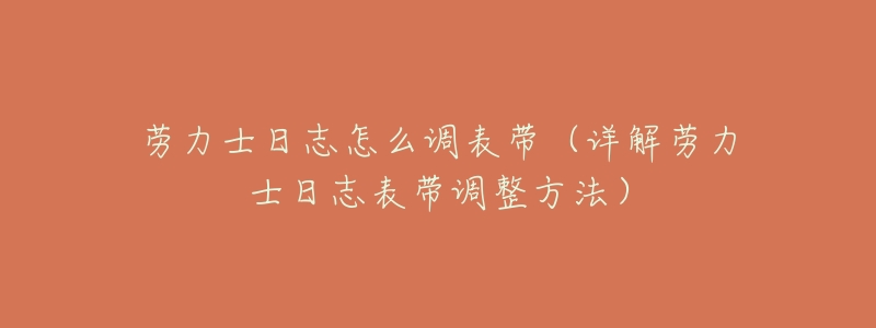 劳力士日志怎么调表带(详解劳力士日志表带调整方法)-名表号 劳力士日志怎么调表带(详解劳力士日志表带调整方法)