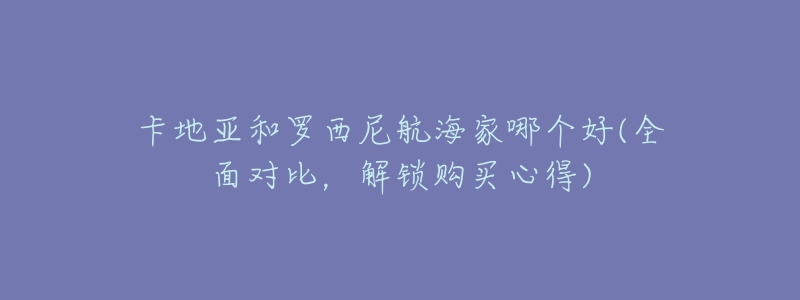 卡地亚和罗西尼航海家哪个好(全面对比,解锁购买心得)-名表号 卡地亚和罗西尼航海家哪个好(全面对比,解锁购买心得)
