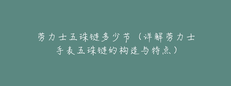 劳力士五珠链多少节(详解劳力士手表五珠链的构造与特点)-名表号 劳力士五珠链多少节(详解劳力士手表五珠链的构造与特点)