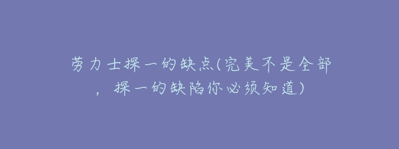 劳力士探一的缺点(完美不是全部,探一的缺陷你必须知道)-名表号 劳力士探一的缺点(完美不是全部,探一的缺陷你必须知道)