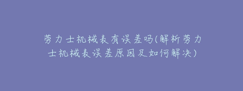 劳力士机械表有误差吗(解析劳力士机械表误差原因及如何解决)-名表号 劳力士机械表有误差吗(解析劳力士机械表误差原因及如何解决)