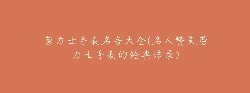 劳力士手表名言大全(名人赞美劳力士手表的经典语录)