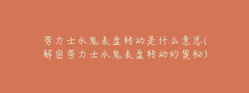 劳力士水鬼表盘转动是什么意思(解密劳力士水鬼表盘转动的奥秘)