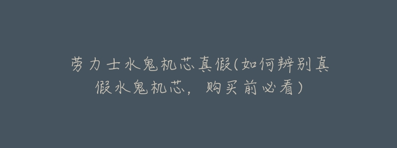 劳力士水鬼机芯真假(如何辨别真假水鬼机芯,购买前必看)-名表号 劳力士水鬼机芯真假(如何辨别真假水鬼机芯,购买前必看)