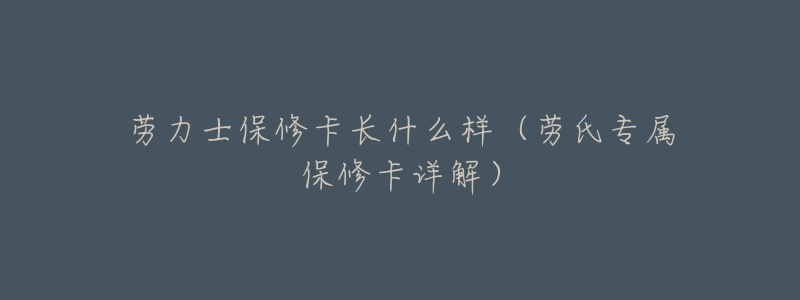 劳力士保修卡长什么样(劳氏专属保修卡详解)-名表号 劳力士保修卡长什么样(劳氏专属保修卡详解)