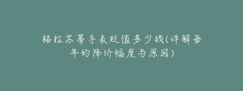 格拉苏蒂手表贬值多少钱(详解每年的降价幅度与原因)-名表号 格拉苏蒂手表贬值多少钱(详解每年的降价幅度与原因)