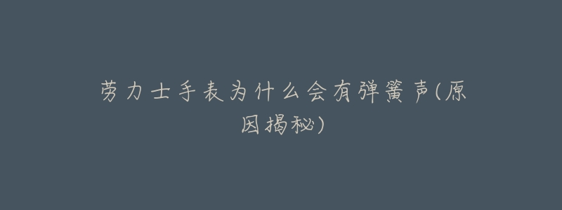 劳力士手表为什么会有弹簧声(原因揭秘)-名表号 劳力士手表为什么会有弹簧声(原因揭秘)