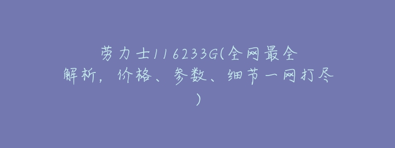 劳力士116233G(全网最全解析,价格、参数、细节一网打尽)-名表号 劳力士116233G(全网最全解析,价格、参数、细节一网打尽)