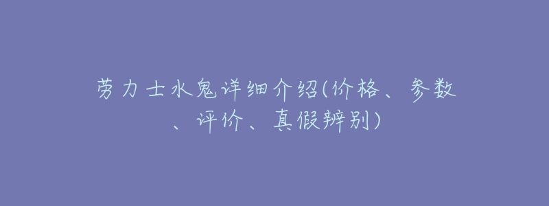 劳力士水鬼详细介绍(价格、参数、评价、真假辨别)-名表号 劳力士水鬼详细介绍(价格、参数、评价、真假辨别)