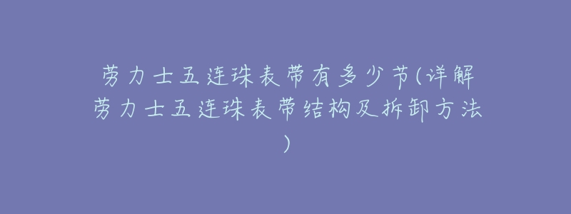 劳力士五连珠表带有多少节(详解劳力士五连珠表带结构及拆卸方法)-名表号 劳力士五连珠表带有多少节(详解劳力士五连珠表带结构及拆卸方法)