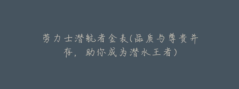劳力士潜航者金表(品质与尊贵并存,助你成为潜水王者)-名表号 劳力士潜航者金表(品质与尊贵并存,助你成为潜水王者)