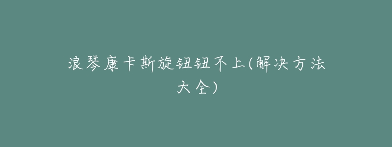 浪琴康卡斯旋钮钮不上(解决方法大全)-名表号 浪琴康卡斯旋钮钮不上(解决方法大全)