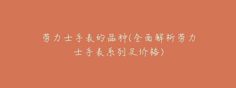 劳力士手表的品种(全面解析劳力士手表系列及价格)