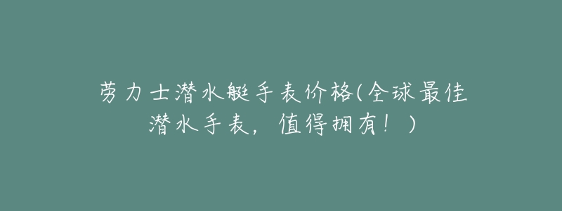 劳力士潜水艇手表价格(全球最佳潜水手表,值得拥有!)-名表号 劳力士潜水艇手表价格(全球最佳潜水手表,值得拥有!)