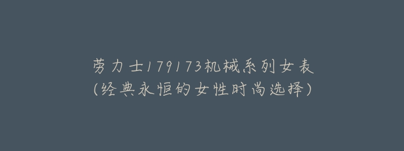 劳力士179173机械系列女表(经典永恒的女性时尚选择)-名表号 劳力士179173机械系列女表(经典永恒的女性时尚选择)