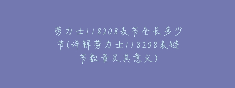 劳力士118208表节全长多少节(详解劳力士118208表链节数量及其意义)-名表号 劳力士118208表节全长多少节(详解劳力士118208表链节数量及其意义)