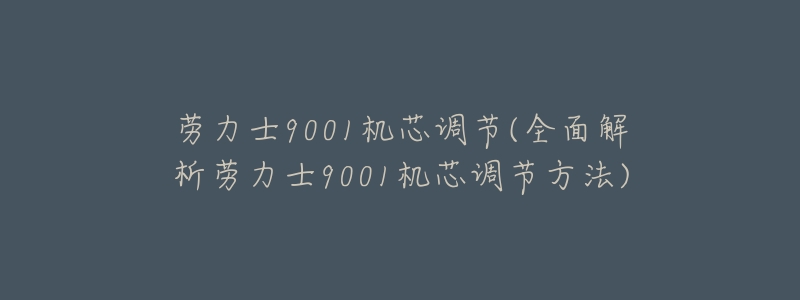 劳力士9001机芯调节(全面解析劳力士9001机芯调节方法)-名表号 劳力士9001机芯调节(全面解析劳力士9001机芯调节方法)