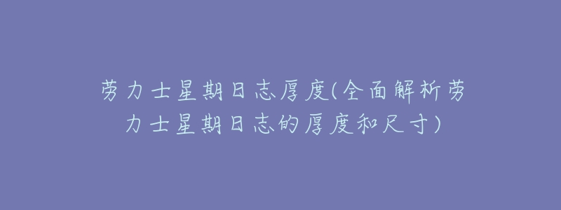劳力士星期日志厚度(全面解析劳力士星期日志的厚度和尺寸)-名表号 劳力士星期日志厚度(全面解析劳力士星期日志的厚度和尺寸)