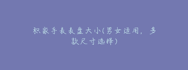 积家手表表盘大小(男女适用,多款尺寸选择)-名表号 积家手表表盘大小(男女适用,多款尺寸选择)