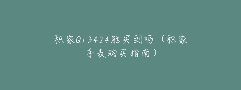 积家Q13424能买到吗(积家手表购买指南)-名表号 积家Q13424能买到吗(积家手表购买指南)